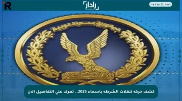 كشف حركة تنقلات الشرطة بأسماء 2025.. تعرف على التفاصيل الآن